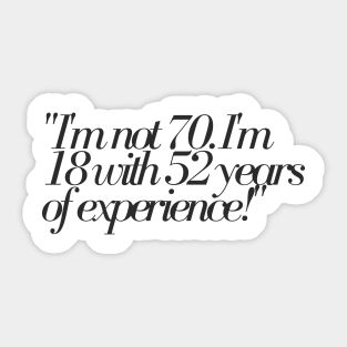 "I'm not 70. I'm 18 with 52 years of experience!" - Funny 70th birthday quote Sticker